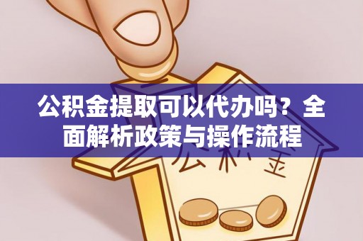 北门公积金提取可以代办吗？全面解析政策与操作流程
