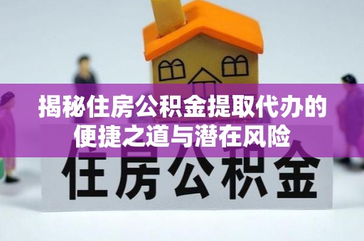 北门揭秘住房公积金提取代办的便捷之道与潜在风险