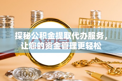 北门探秘公积金提取代办服务，让您的资金管理更轻松