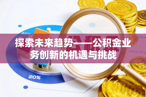 北门探索未来趋势——公积金业务创新的机遇与挑战