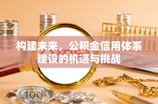 北门构建未来，公积金信用体系建设的机遇与挑战