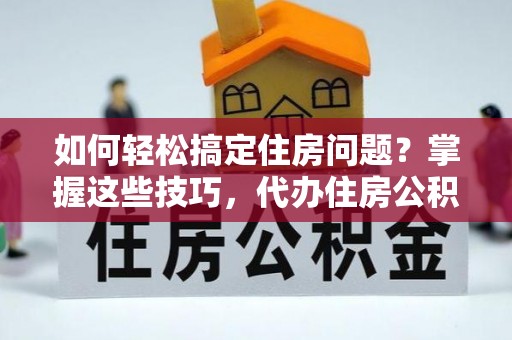 北门如何轻松搞定住房问题？掌握这些技巧，代办住房公积金提取不再难
