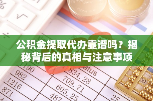 北门公积金提取代办靠谱吗？揭秘背后的真相与注意事项