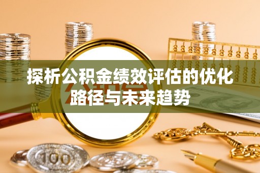 北门探析公积金绩效评估的优化路径与未来趋势