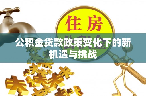 北门公积金贷款政策变化下的新机遇与挑战