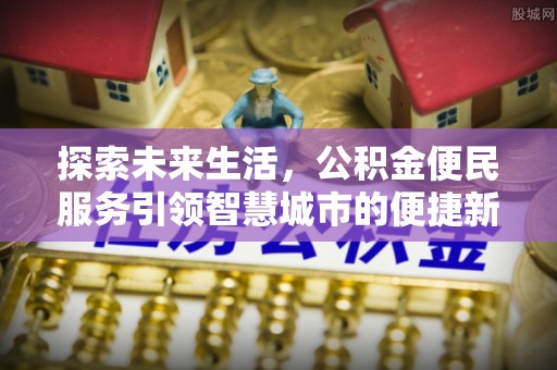 北门探索未来生活，公积金便民服务引领智慧城市的便捷新体验