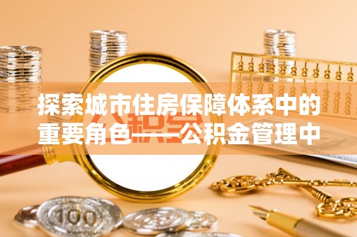 北门探索城市住房保障体系中的重要角色——公积金管理中心