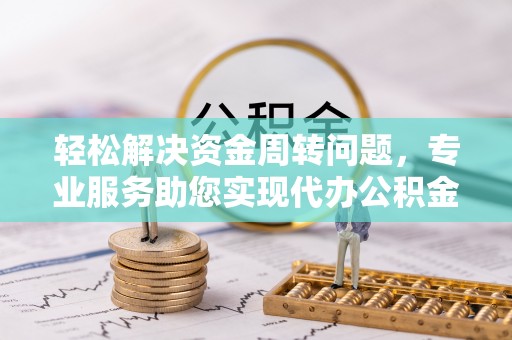 北门轻松解决资金周转问题，专业服务助您实现代办公积金提取