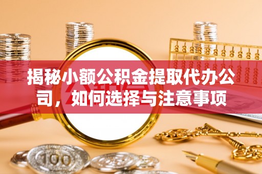 北门揭秘小额公积金提取代办公司，如何选择与注意事项