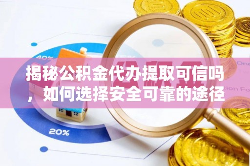 北门揭秘公积金代办提取可信吗，如何选择安全可靠的途径