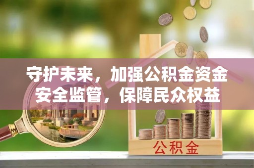 北门守护未来，加强公积金资金安全监管，保障民众权益