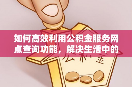 北门如何高效利用公积金服务网点查询功能，解决生活中的资金难题