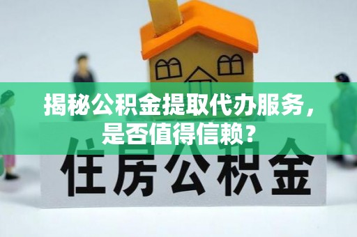 北门揭秘公积金提取代办服务，是否值得信赖？