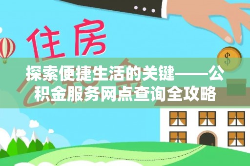 北门探索便捷生活的关键——公积金服务网点查询全攻略