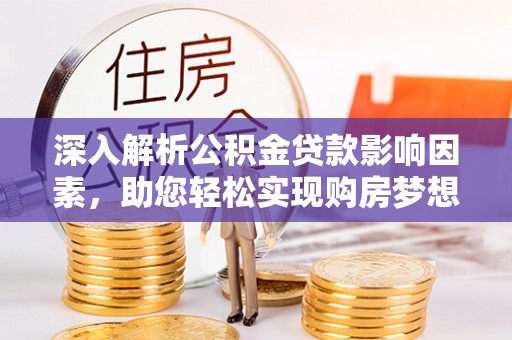 北门深入解析公积金贷款影响因素，助您轻松实现购房梦想