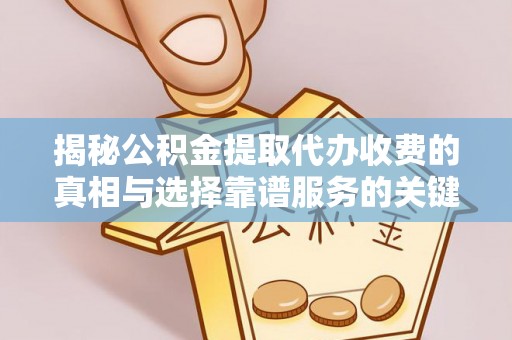 北门揭秘公积金提取代办收费的真相与选择靠谱服务的关键