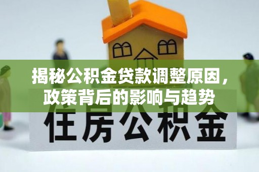 北门揭秘公积金贷款调整原因，政策背后的影响与趋势
