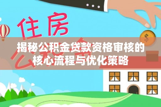 北门揭秘公积金贷款资格审核的核心流程与优化策略