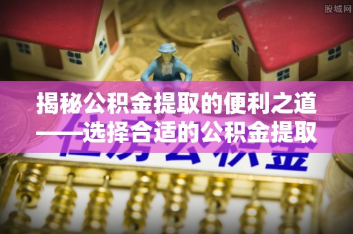 北门揭秘公积金提取的便利之道——选择合适的公积金提取代办公司是关键