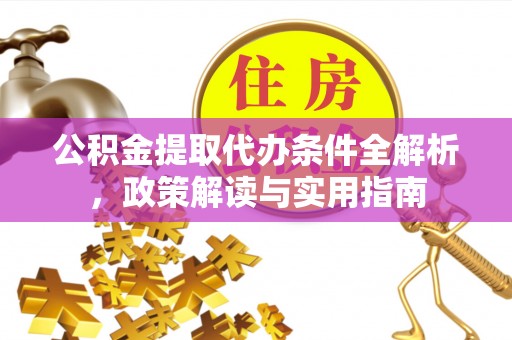北门公积金提取代办条件全解析，政策解读与实用指南