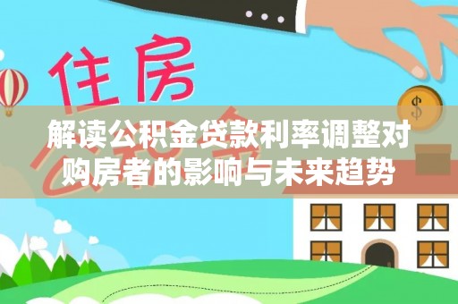 北门解读公积金贷款利率调整对购房者的影响与未来趋势