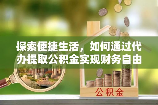 北门探索便捷生活，如何通过代办提取公积金实现财务自由