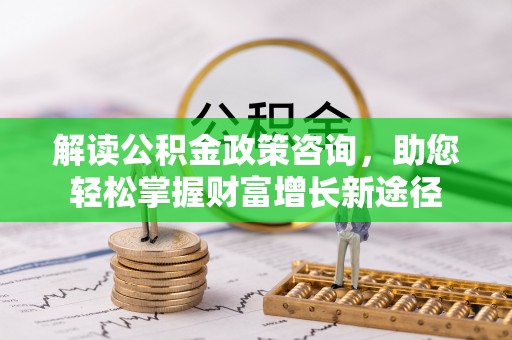 北门解读公积金政策咨询，助您轻松掌握财富增长新途径