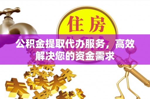 北门公积金提取代办服务，高效解决您的资金需求