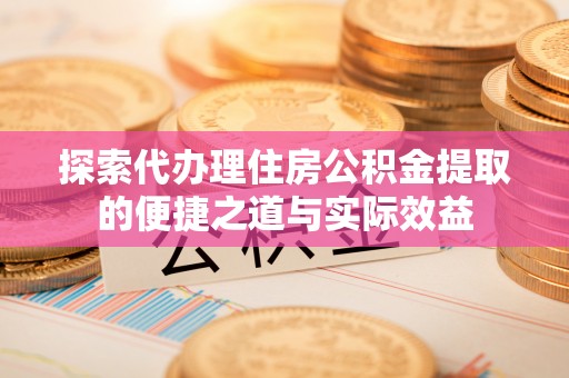 北门探索代办理住房公积金提取的便捷之道与实际效益