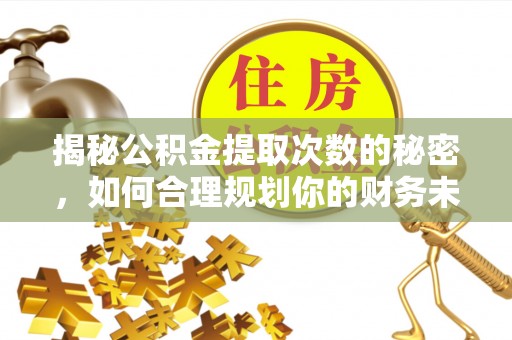 北门揭秘公积金提取次数的秘密，如何合理规划你的财务未来