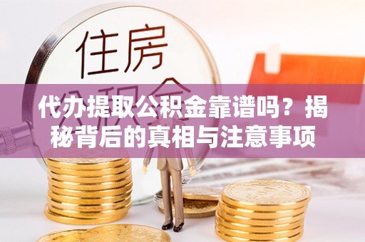 北门代办提取公积金靠谱吗？揭秘背后的真相与注意事项