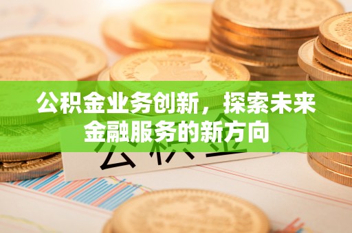 北门公积金业务创新，探索未来金融服务的新方向