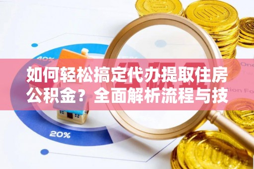 北门如何轻松搞定代办提取住房公积金？全面解析流程与技巧