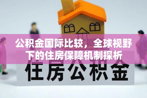 北门公积金国际比较，全球视野下的住房保障机制探析