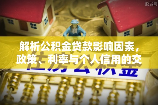 北门解析公积金贷款影响因素，政策、利率与个人信用的交织作用