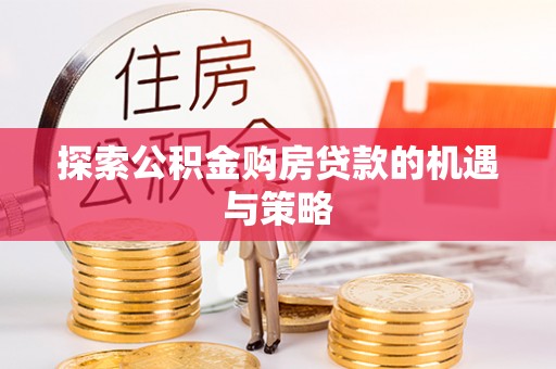 北门探索公积金购房贷款的机遇与策略