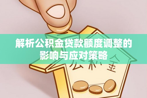 北门解析公积金贷款额度调整的影响与应对策略