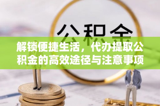 北门解锁便捷生活，代办提取公积金的高效途径与注意事项