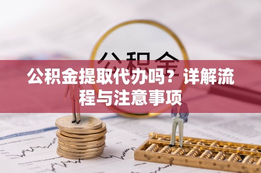 北门公积金提取代办吗？详解流程与注意事项
