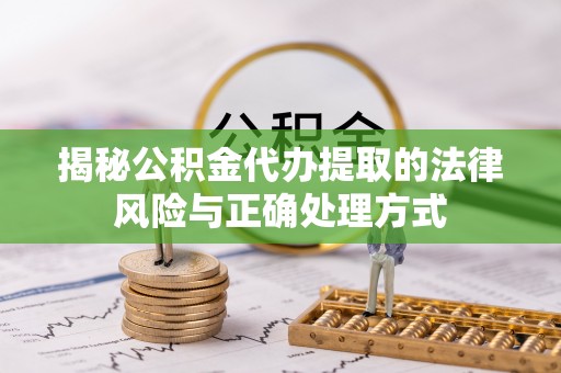 北门揭秘公积金代办提取的法律风险与正确处理方式