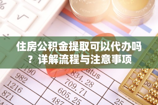 北门住房公积金提取可以代办吗？详解流程与注意事项