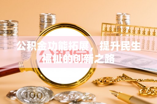 北门公积金功能拓展，提升民生福祉的创新之路