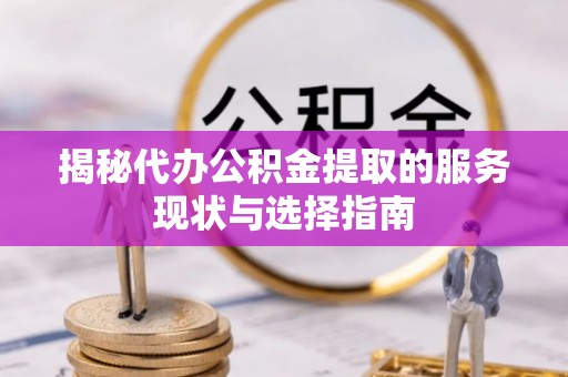 北门揭秘代办公积金提取的服务现状与选择指南