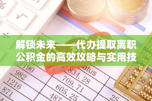北门解锁未来——代办提取离职公积金的高效攻略与实用技巧