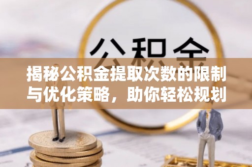 北门揭秘公积金提取次数的限制与优化策略，助你轻松规划财务未来