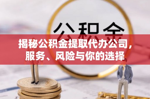 北门揭秘公积金提取代办公司，服务、风险与你的选择