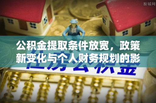 北门公积金提取条件放宽，政策新变化与个人财务规划的影响