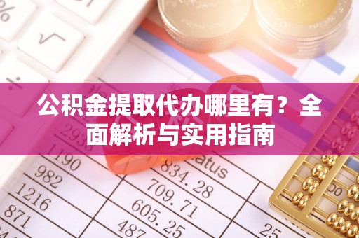 北门公积金提取代办哪里有？全面解析与实用指南