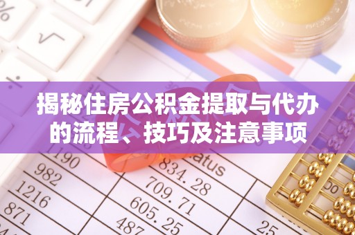北门揭秘住房公积金提取与代办的流程、技巧及注意事项