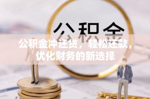 北门公积金冲还贷，轻松还款，优化财务的新选择